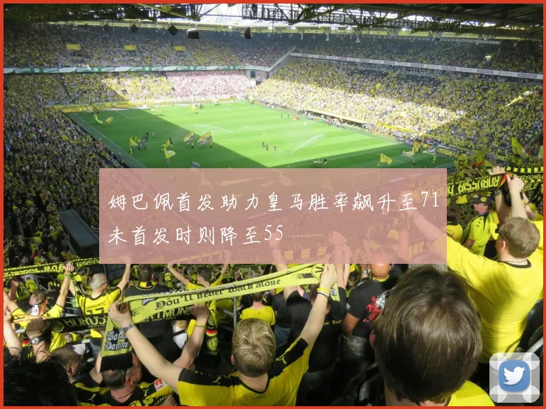 姆巴佩首发助力皇马胜率飙升至71未首发时则降至55