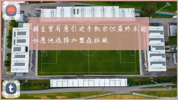 掘金曾有意引进李凯尔但最终未能如愿他选择加盟森林狼