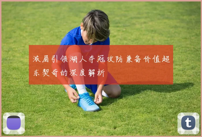 浓眉引领湖人夺冠攻防兼备价值超东契奇的深度解析