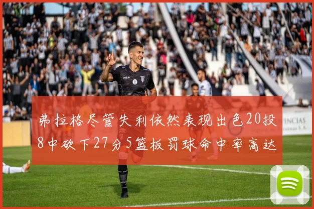 弗拉格尽管失利依然表现出色20投8中砍下27分5篮板罚球命中率高达786