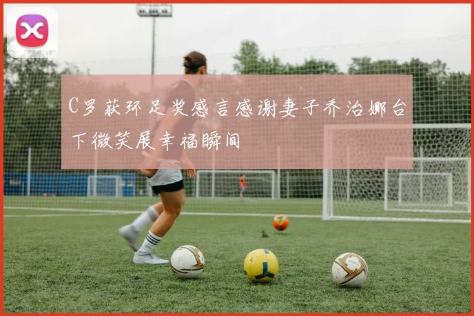 C罗获环足奖感言感谢妻子乔治娜台下微笑展幸福瞬间