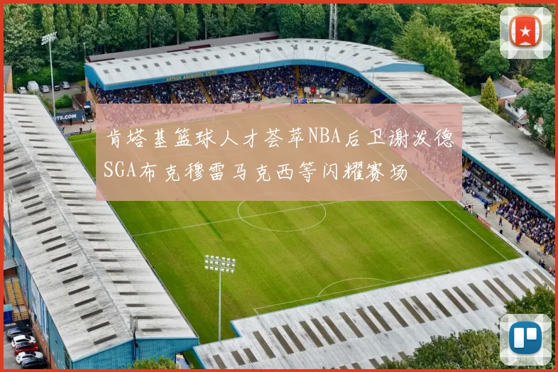 肯塔基篮球人才荟萃NBA后卫谢泼德SGA布克穆雷马克西等闪耀赛场