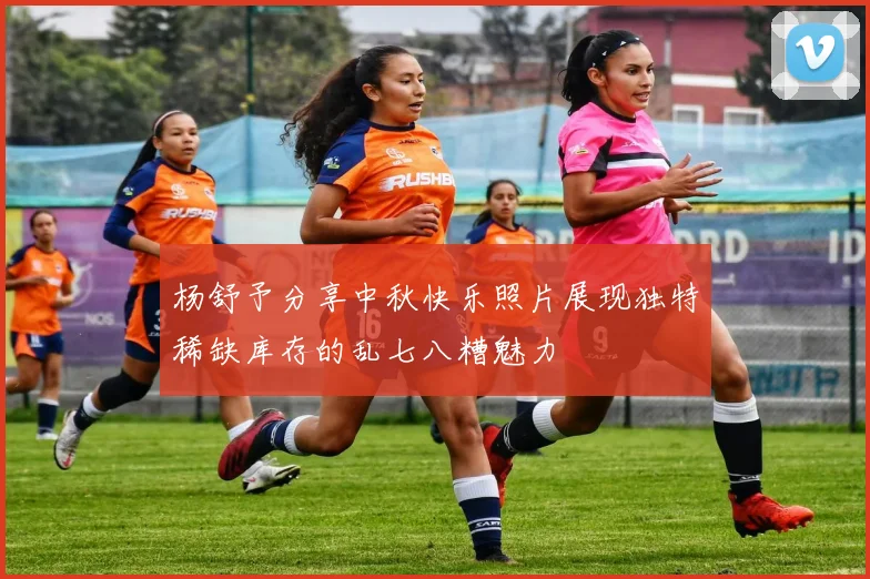 杨舒予分享中秋快乐照片展现独特稀缺库存的乱七八糟魅力