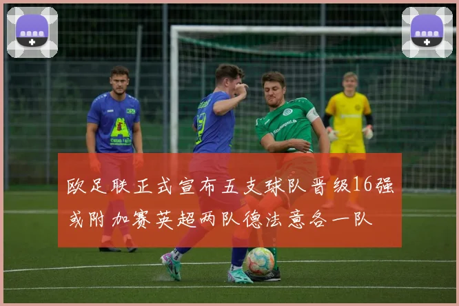 欧足联正式宣布五支球队晋级16强或附加赛英超两队德法意各一队