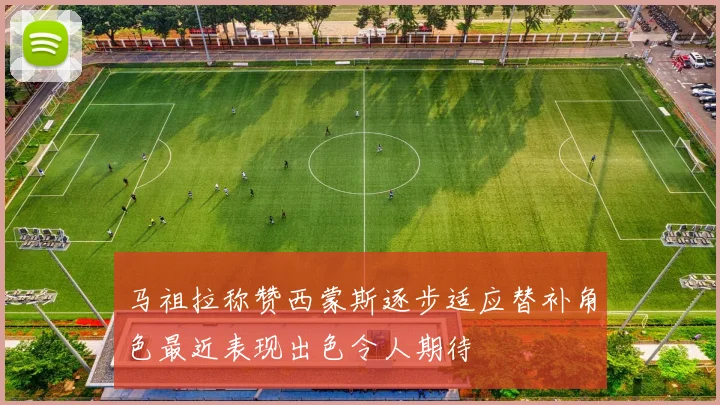 马祖拉称赞西蒙斯逐步适应替补角色最近表现出色令人期待