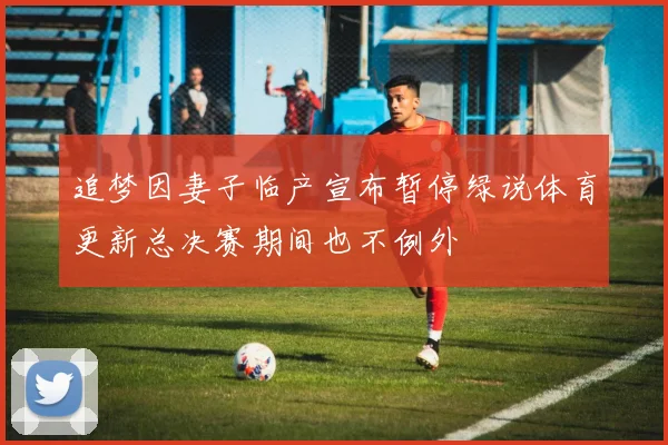 追梦因妻子临产宣布暂停绿说体育更新总决赛期间也不例外