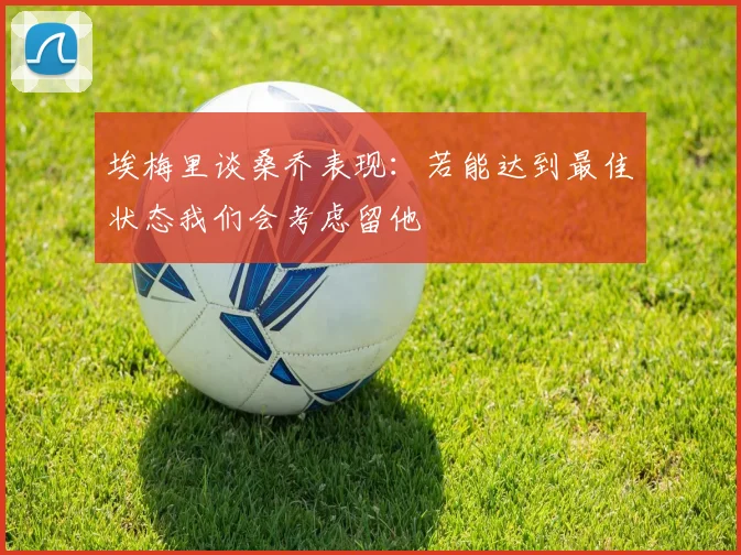 埃梅里谈桑乔表现：若能达到最佳状态我们会考虑留他