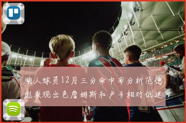 湖人球员12月三分命中率分析范德彪表现出色詹姆斯和卢卡相对低迷